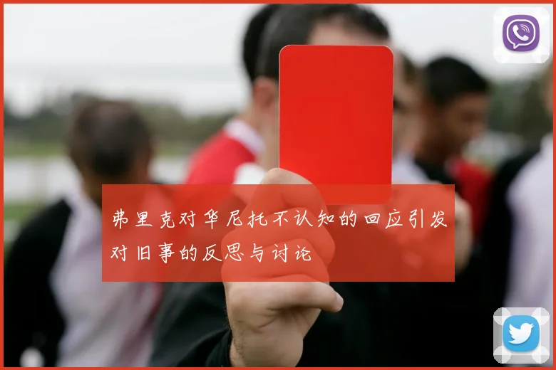 弗里克对华尼托不认知的回应引发对旧事的反思与讨论