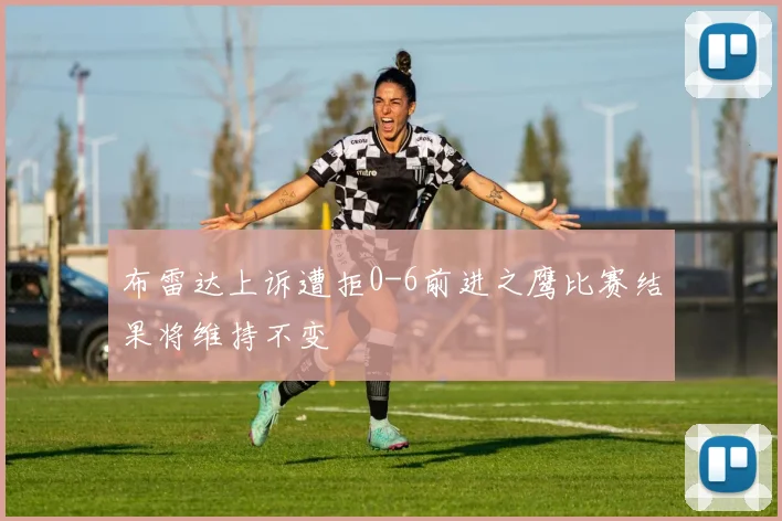 布雷达上诉遭拒0-6前进之鹰比赛结果将维持不变