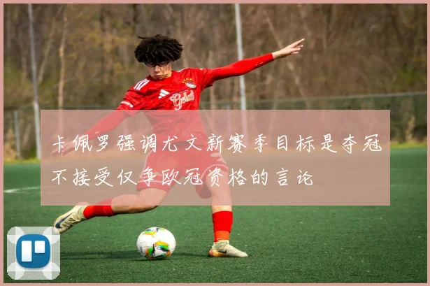 卡佩罗强调尤文新赛季目标是夺冠不接受仅争欧冠资格的言论