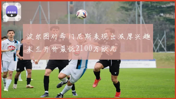 波尔图对希门尼斯表现出浓厚兴趣米兰开价最低2100万欧元